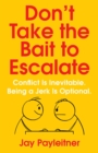 Don't Take the Bait to Escalate : Conflict Is Inevitable. Being a Jerk Is Optional. - eBook