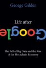 Life After Google : The Fall of Big Data and the Rise of the Blockchain Economy - Book