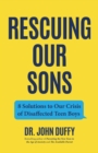 Rescuing Our Sons : 8 Solutions to Our Crisis of Disaffected Teen Boys (A Psychologist's Roadmap) - eBook