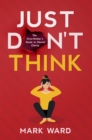 Just Don't Think : The overthinker's guide to mental clarity - eBook