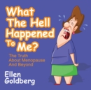 What The Hell Happened to Me?: The Truth About Menopause and Beyond : The Truth About Menopause and Beyond - eBook