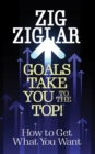 Goals Take You to The Top! : How to Get What You Want - eBook