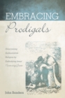 Embracing Prodigals : Overcoming Authoritative Religion by Embodying Jesus' Nurturing Grace - eBook