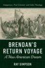 Brendan's Return Voyage: A New American Dream : Indigenous, Post-Colonial, and Celtic Theology - eBook