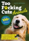 Too F*cking Cute : A Collection of Unnecessarily Adorable Animals - Book