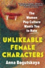 Unlikeable Female Characters : The Women Pop Culture Wants You to Hate - Book