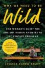 Why We Need to Be Wild : One Woman's Quest for Ancient Human Answers to 21st Century Problems - Book
