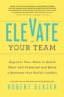 Elevate Your Team : Empower Your Team To Reach Their Full Potential and Build A Business That Builds Leaders - eBook