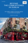 Beyond the Cobblestones in Dublin : An Insider’s Guide to the Best Places to Eat, Drink and Explore - Book