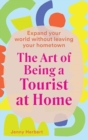 The Art of Being a Tourist at Home : Expand Your World Without Leaving Your Home Town - Book