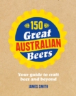 150 Great Australian Beers : Your Guide to Craft Beer and Beyond - Book