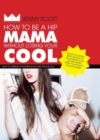 How to Be a Hip Mama Without Losing Your Cool : How to Embrace Motherhood and Still Be You - Book
