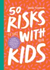 50 Risks to Take With Your Kids : A Guide to Building Resilience and Independence in the First 10 Years - eBook