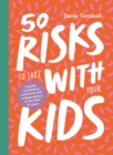 50 Risks to Take With Your Kids : A guide to building resilience and independence in the first 10 years - Book
