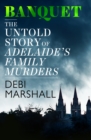 Banquet: The Untold Story of Adelaide's Family Murders - eBook
