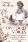 Unheard Voices : Finding language and belonging in the Deaf and hearing worlds - eBook