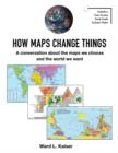 How Maps Change Things : A conversation about the maps we choose and the world we want - Book