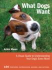 What Dogs Want : A Visual Guide to Understanding Your Dog's Every Move - Book