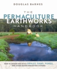 The Permaculture Earthworks Handbook : How to Design and Build Swales, Dams, Ponds, and other Water Harvesting Systems - eBook