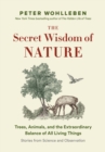 The Secret Wisdom of Nature : Trees, Animals, and the Extraordinary Balance of All Living Things  -- Stories from Science and Observation - eBook