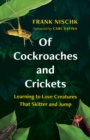 Of Cockroaches and Crickets : Learning to Love Creatures That Skitter and Jump - Book