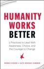Humanity Works Better : Five Practices to Lead with Awareness, Choice and the Courage to Change - Book