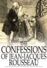 The Confessions of Jean-Jacques Rousseau : Complete - eBook