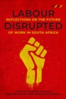 Labour Disrupted : Reflections on the future of work in South Africa - Book