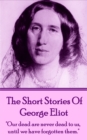 The Short Stories Of George Eliot : "Our dead are never dead to us, until we have forgotten them." - eBook