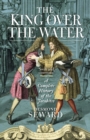 The King Over the Water : A Complete History of the Jacobites - Book