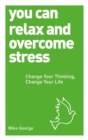 You Can Relax and Overcome Stress : Change Your Thinking, Change Your Life - Book