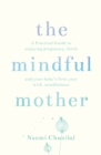 The Mindful Mother : A Practical and Spiritual Guide to Enjoying Pregnancy, Birth and Beyond with Mindfulness - Book