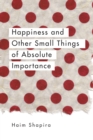 Happiness and Other Small Things of Absolute Importance - Book