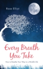 Every Breath You Take : How to Breathe Your Way to a Mindful Life - Book