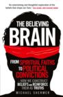 The Believing Brain : From Spiritual Faiths to Political Convictions   How We Construct Beliefs and Reinforce Them as Truths - eBook