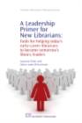 A Leadership Primer for New Librarians : Tools for Helping Today's Early-Career Librarians Become Tomorrow's Library Leaders - eBook