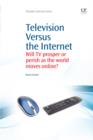 Television Versus the Internet : Will Tv Prosper Or Perish As The World Moves Online? - eBook