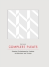 Complete Pleats : Pleating Techniques for Fashion, Architecture and Design - Book