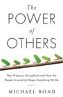 The Power of Others : Peer Pressure, Groupthink, and How the People Around Us Shape Everything We Do - Book