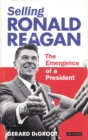 Selling Ronald Reagan : The Emergence of a President - Book