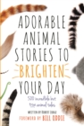 Adorable Animal Stories to Brighten Your Day : 500 Incredible but True Animal Tales - Book