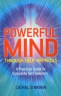 Powerful Mind Through Self-Hypnosis : A Practical Guide to Complete Self-Mastery - eBook