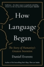 How Language Began : The Story of Humanity’s Greatest Invention - Book