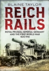 Reich Rails : Royal Prussia, Imperial Germany and the First World War 1825-1918 - Book