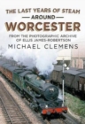 The Last Years of Steam Around Worcester : From the Photographic Archive of the Late R. E. James-Robertson - Book