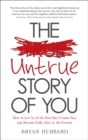 The Untrue Story of You : How to Let Go of the Past that Creates You, and Become Fully Alive in the Present - Book