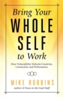 Bring Your Whole Self to Work : How Vulnerability Unlocks Creativity, Connection, and Performance - Book