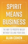 Spirit Means Business : The Way to Prosper Wildly without Selling Your Soul - Book
