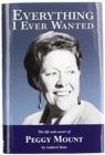 Everything I Ever Wanted : The Biography of Peggy Mount - Book