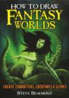 How to Draw Fantasy Worlds : Create Characters, Creatures & Scenes - Book